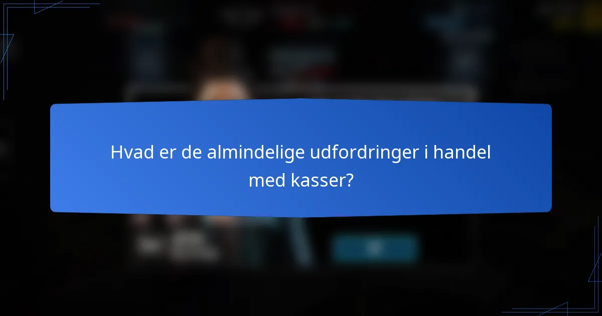 Hvad er de almindelige udfordringer i handel med kasser?