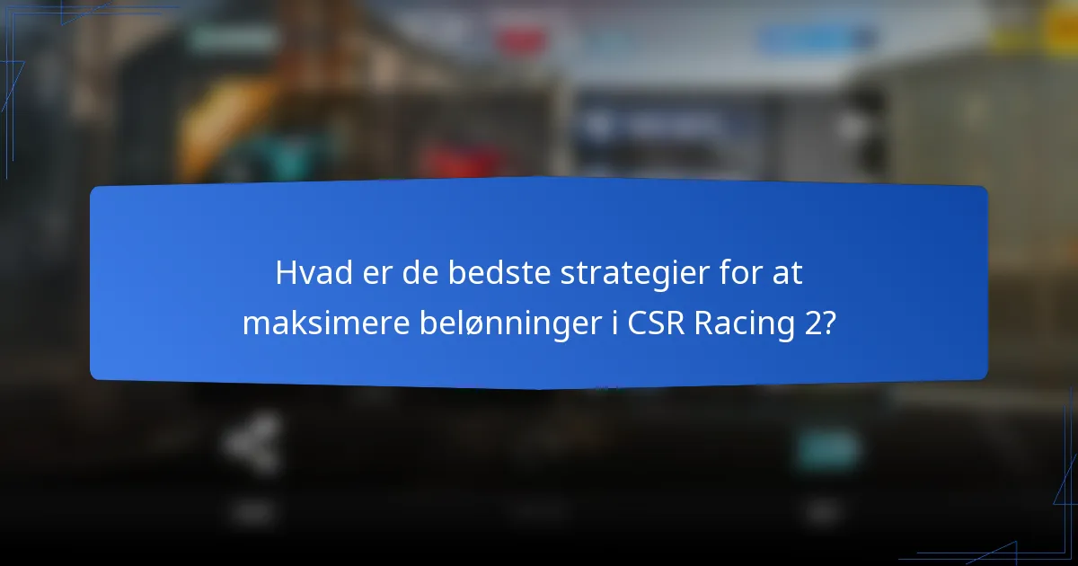 Hvad er de bedste strategier for at maksimere belønninger i CSR Racing 2?