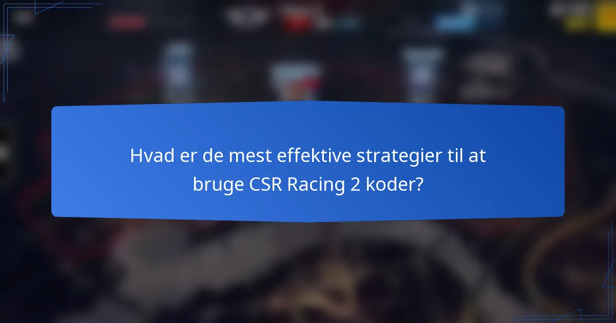 Hvad er de mest effektive strategier til at bruge CSR Racing 2 koder?