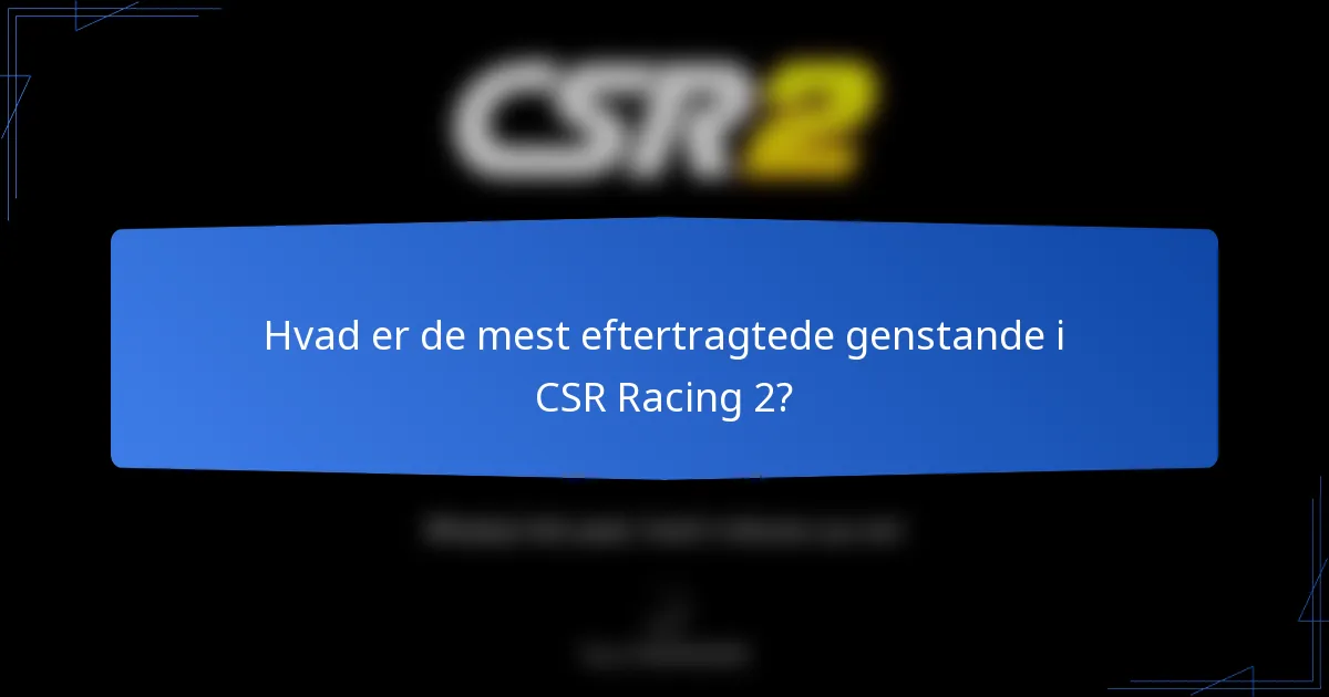Hvad er de mest eftertragtede genstande i CSR Racing 2?