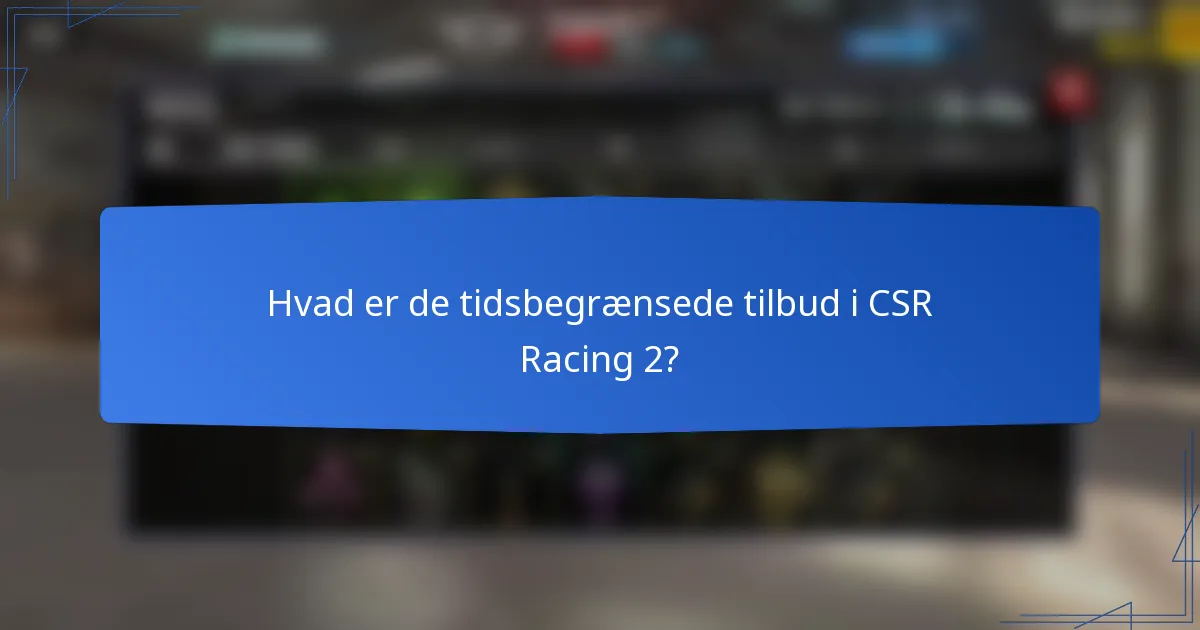 Hvad er de tidsbegrænsede tilbud i CSR Racing 2?