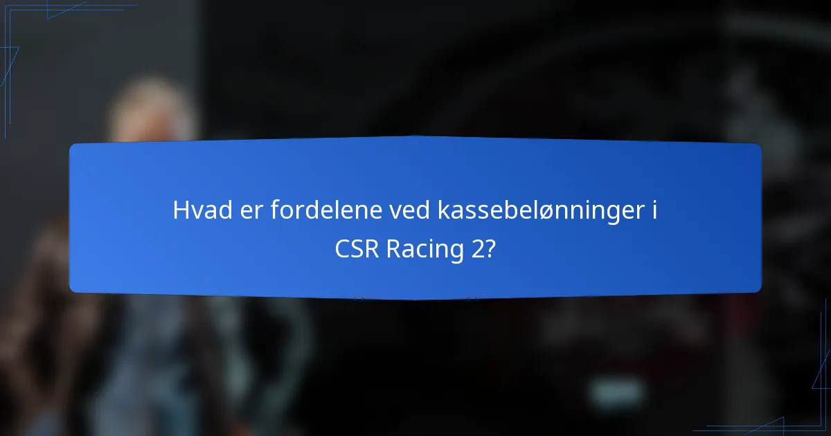 Hvad er fordelene ved kassebelønninger i CSR Racing 2?
