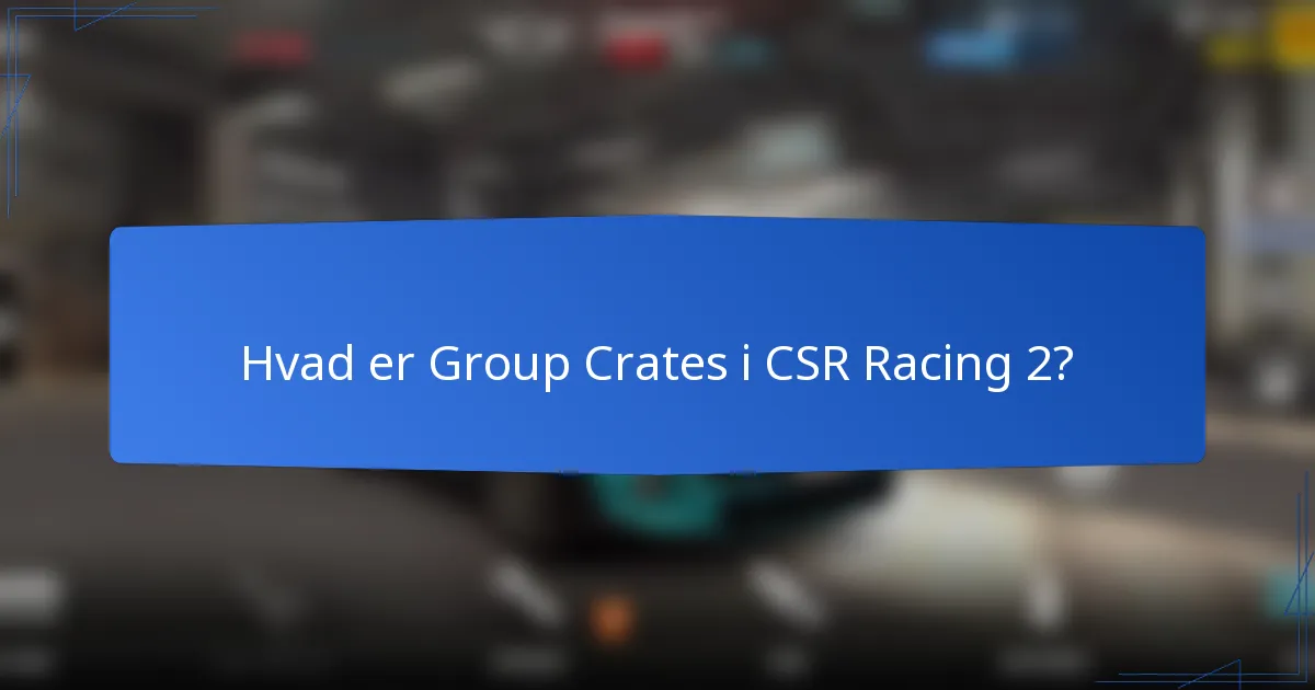 Hvad er Group Crates i CSR Racing 2?