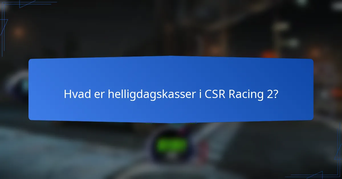 Hvad er helligdagskasser i CSR Racing 2?
