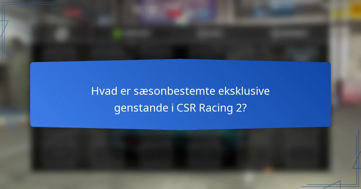 Hvad er sæsonbestemte eksklusive genstande i CSR Racing 2?