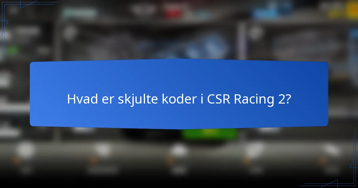 Hvad er skjulte koder i CSR Racing 2?