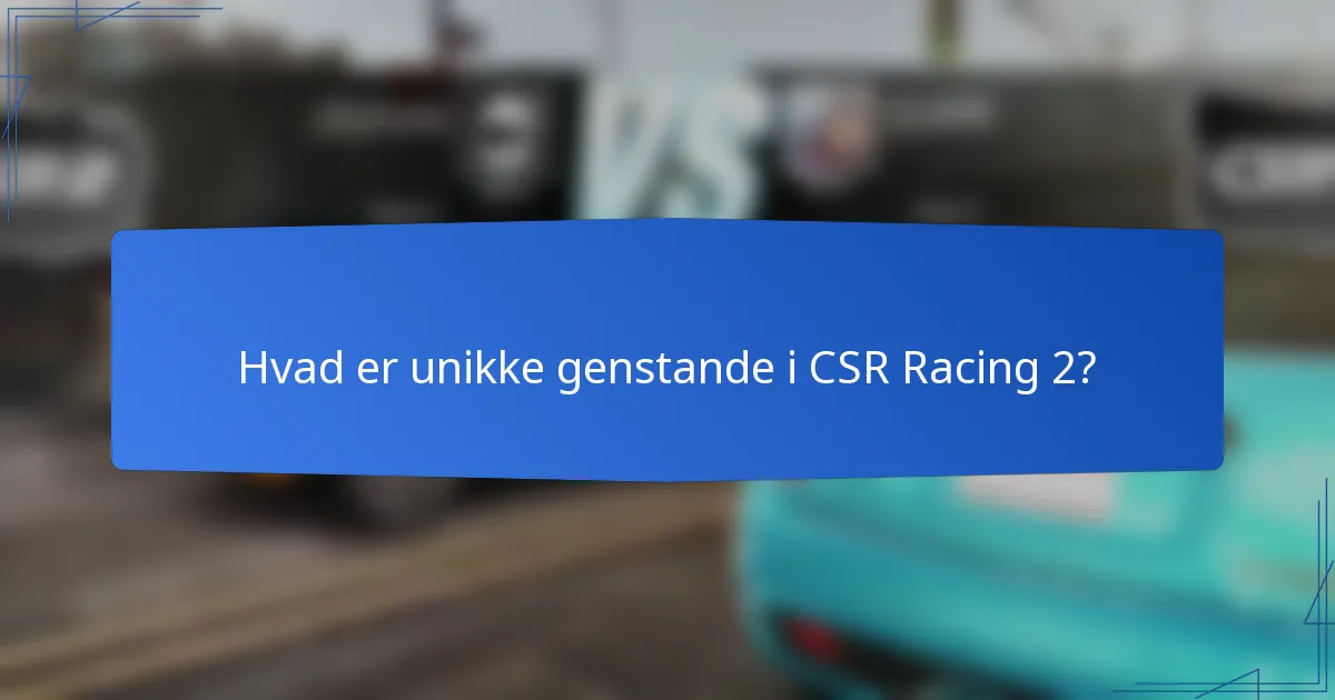Hvad er unikke genstande i CSR Racing 2?