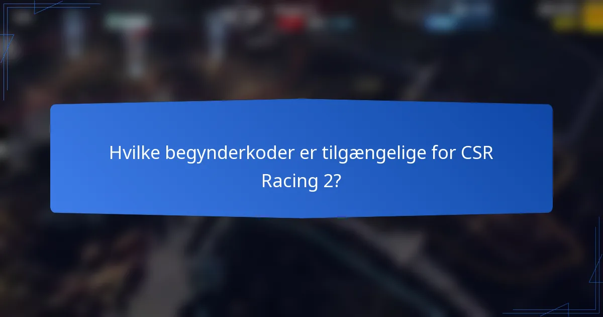 Hvilke begynderkoder er tilgængelige for CSR Racing 2?