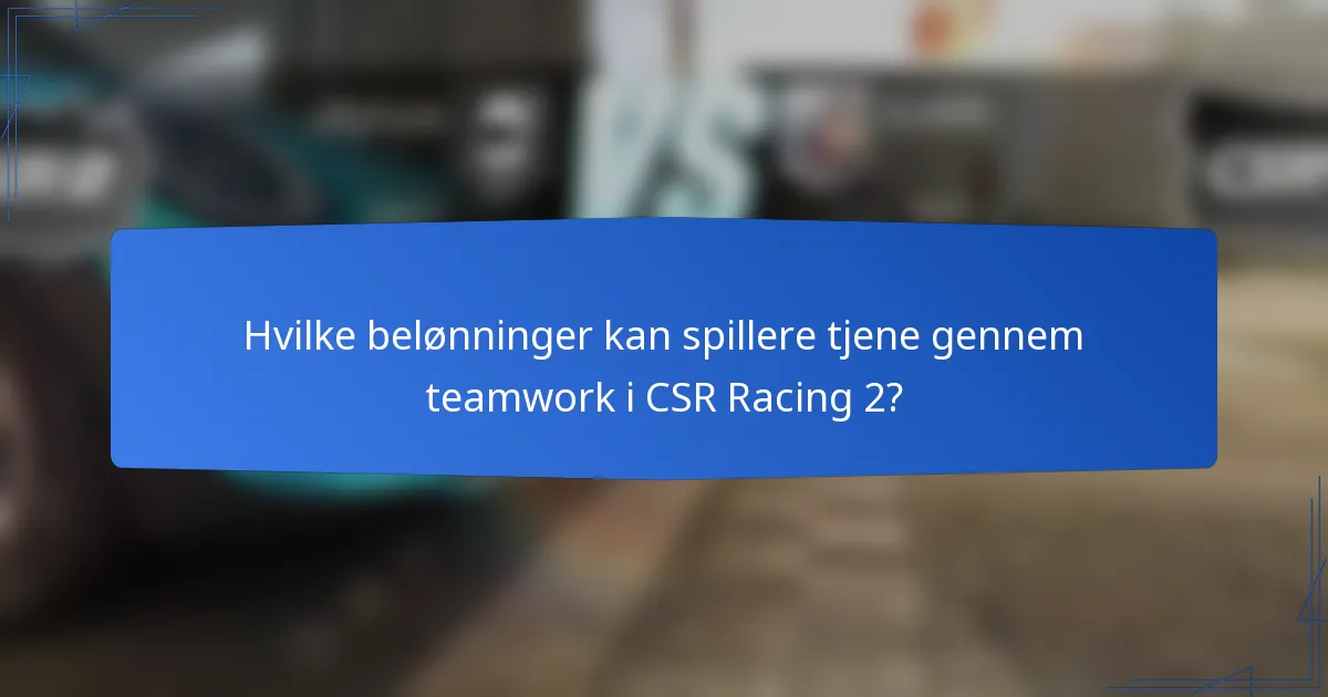Hvilke belønninger kan spillere tjene gennem teamwork i CSR Racing 2?
