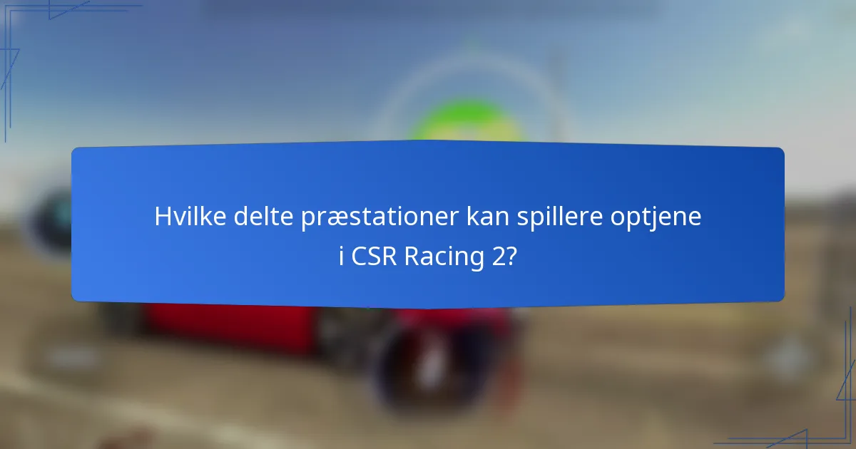 Hvilke delte præstationer kan spillere optjene i CSR Racing 2?