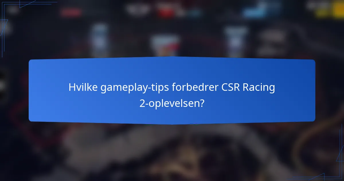 Hvilke gameplay-tips forbedrer CSR Racing 2-oplevelsen?