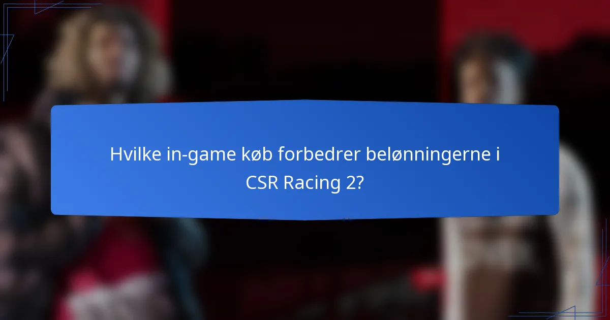 Hvilke in-game køb forbedrer belønningerne i CSR Racing 2?