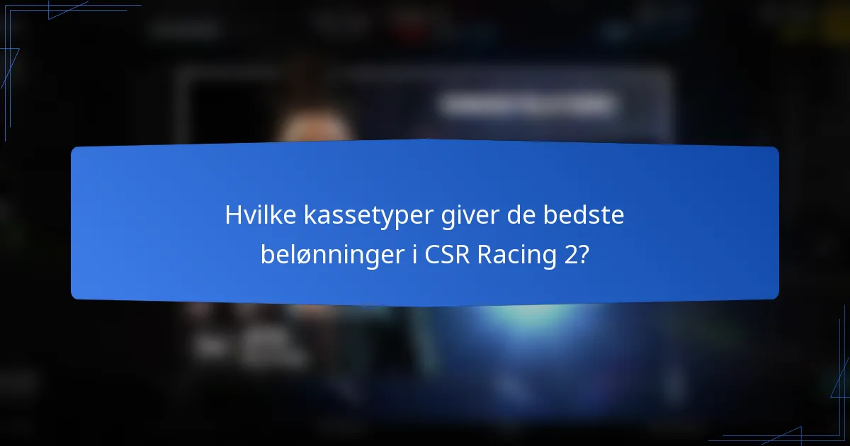Hvilke kassetyper giver de bedste belønninger i CSR Racing 2?