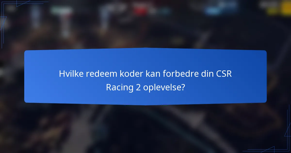 Hvilke redeem koder kan forbedre din CSR Racing 2 oplevelse?