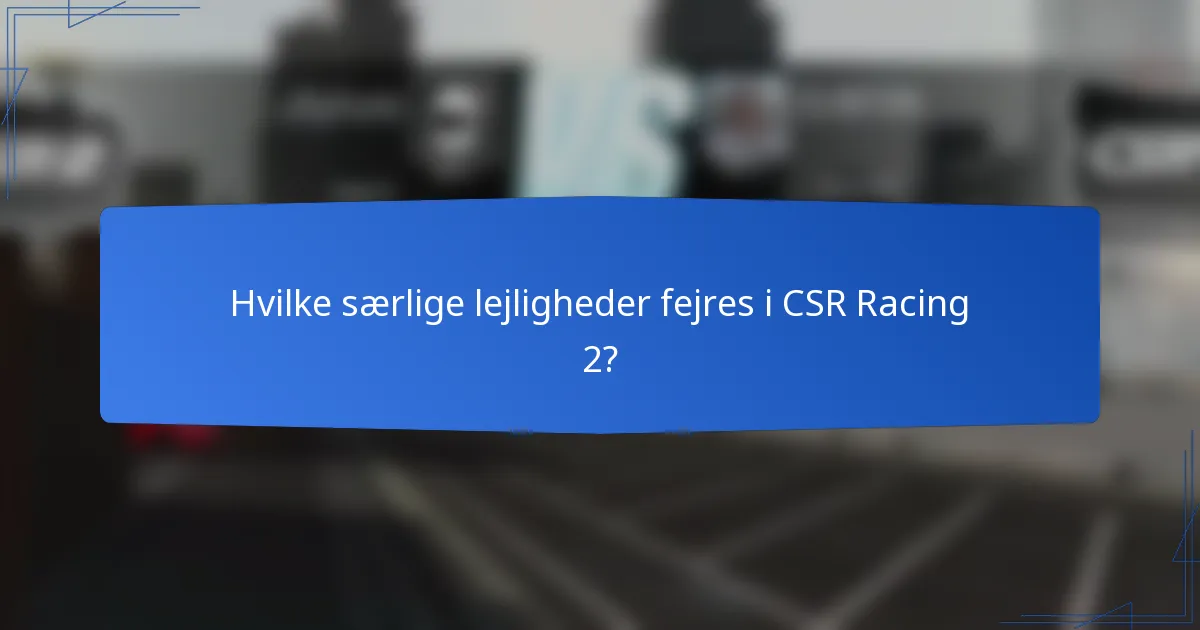 Hvilke særlige lejligheder fejres i CSR Racing 2?