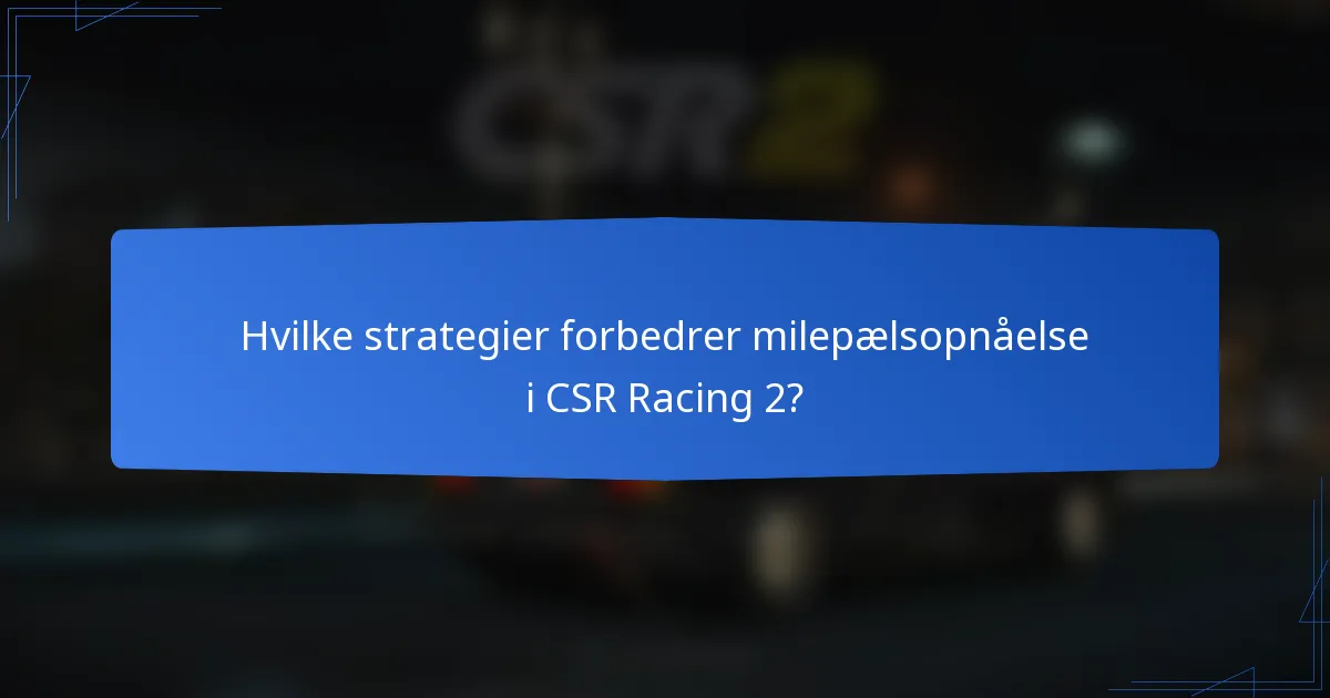 Hvilke strategier forbedrer milepælsopnåelse i CSR Racing 2?