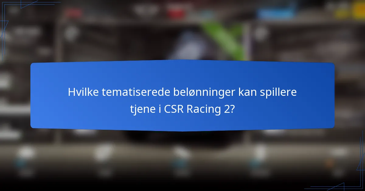 Hvilke tematiserede belønninger kan spillere tjene i CSR Racing 2?