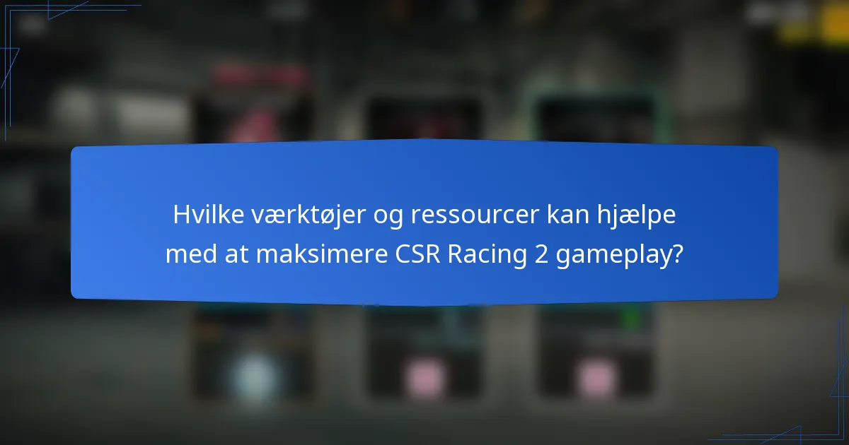 Hvilke værktøjer og ressourcer kan hjælpe med at maksimere CSR Racing 2 gameplay?