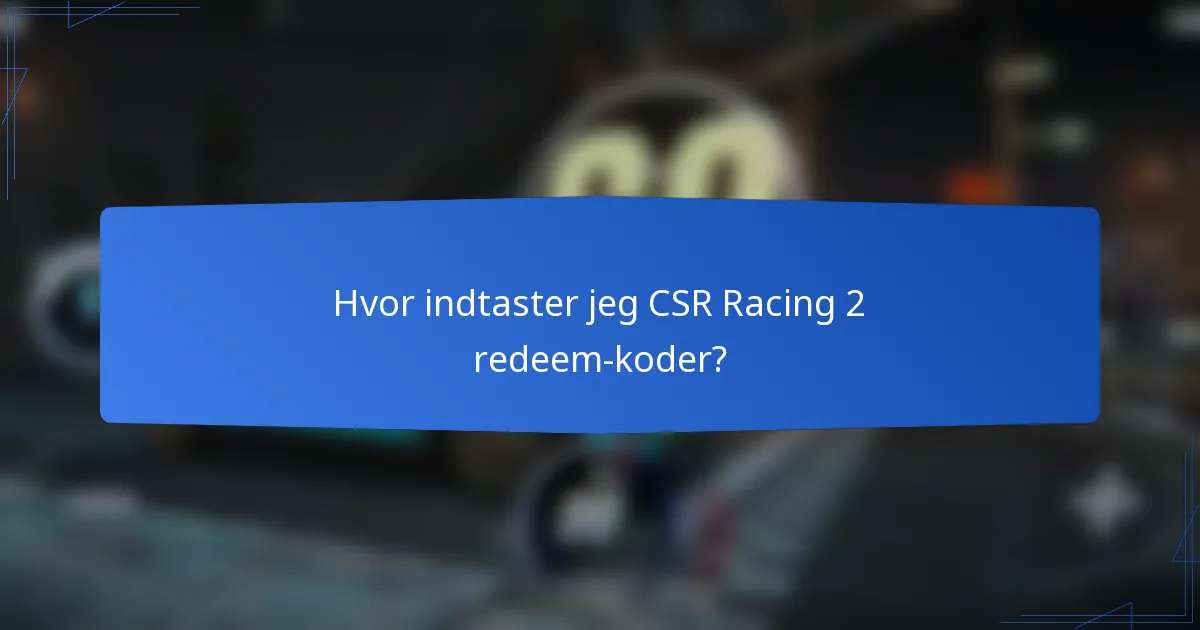 Hvor indtaster jeg CSR Racing 2 redeem-koder?
