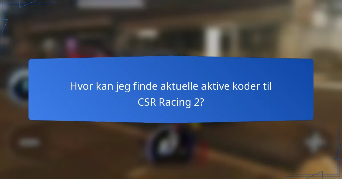 Hvor kan jeg finde aktuelle aktive koder til CSR Racing 2?