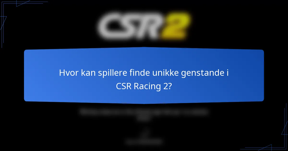 Hvor kan spillere finde unikke genstande i CSR Racing 2?