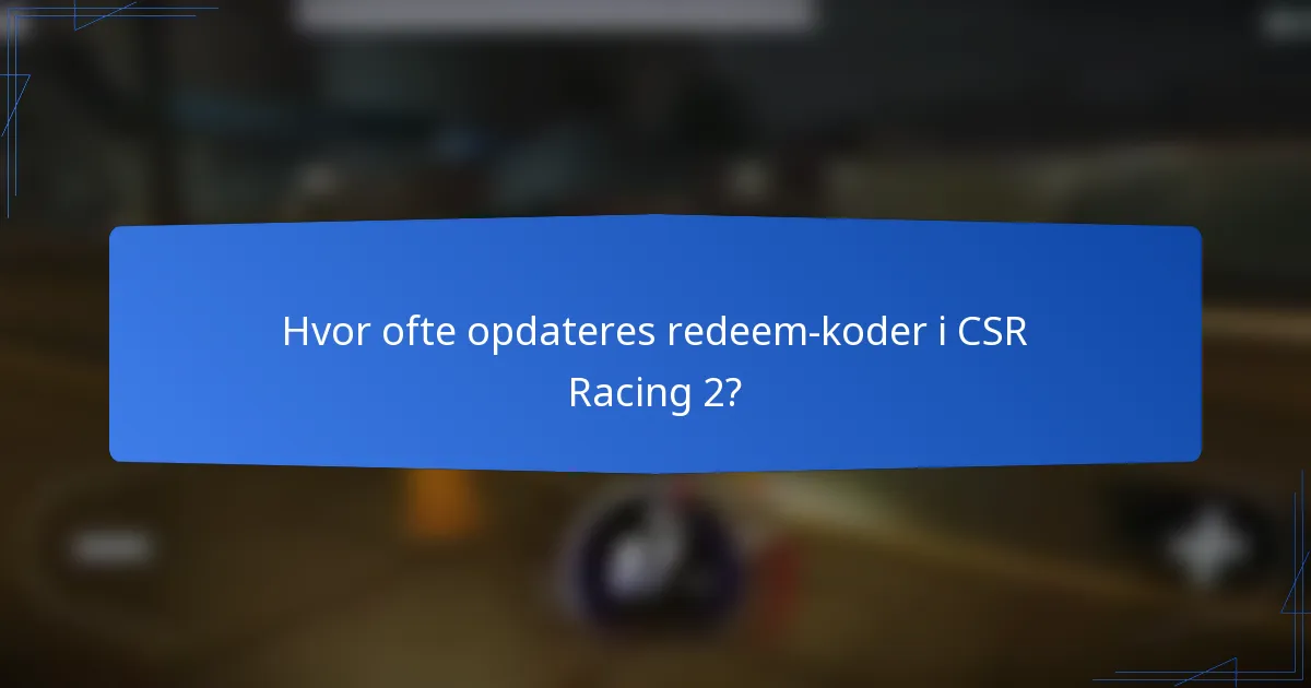 Hvor ofte opdateres redeem-koder i CSR Racing 2?