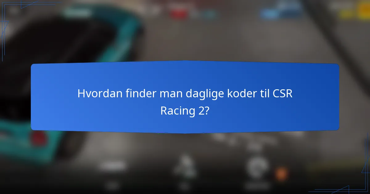 Hvordan finder man daglige koder til CSR Racing 2?