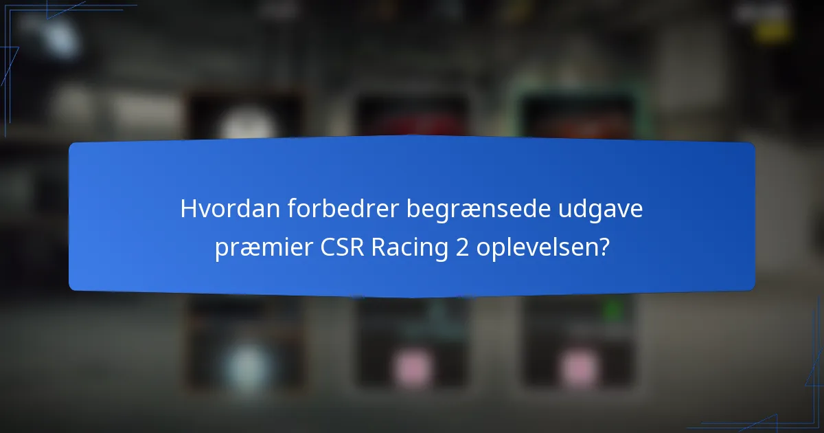 Hvordan forbedrer begrænsede udgave præmier CSR Racing 2 oplevelsen?