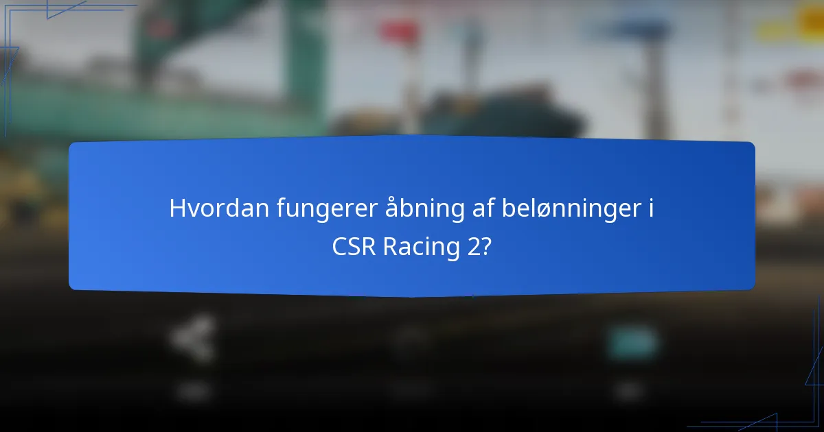 Hvordan fungerer åbning af belønninger i CSR Racing 2?