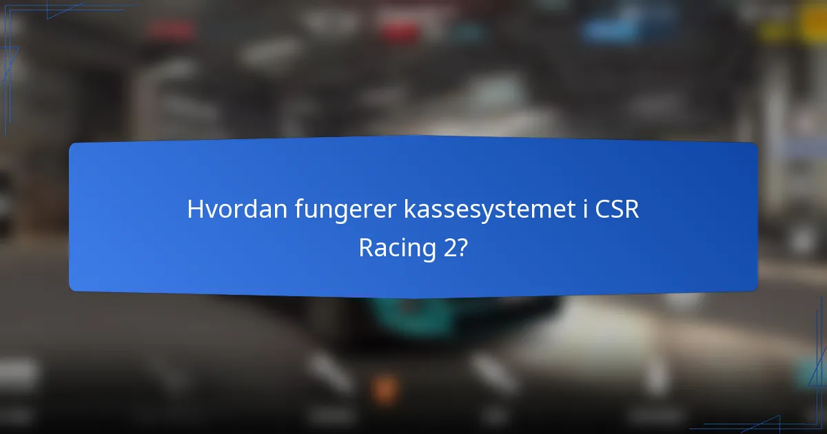 Hvordan fungerer kassesystemet i CSR Racing 2?