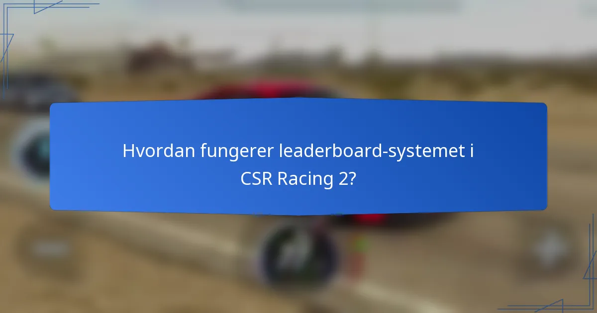 Hvordan fungerer leaderboard-systemet i CSR Racing 2?
