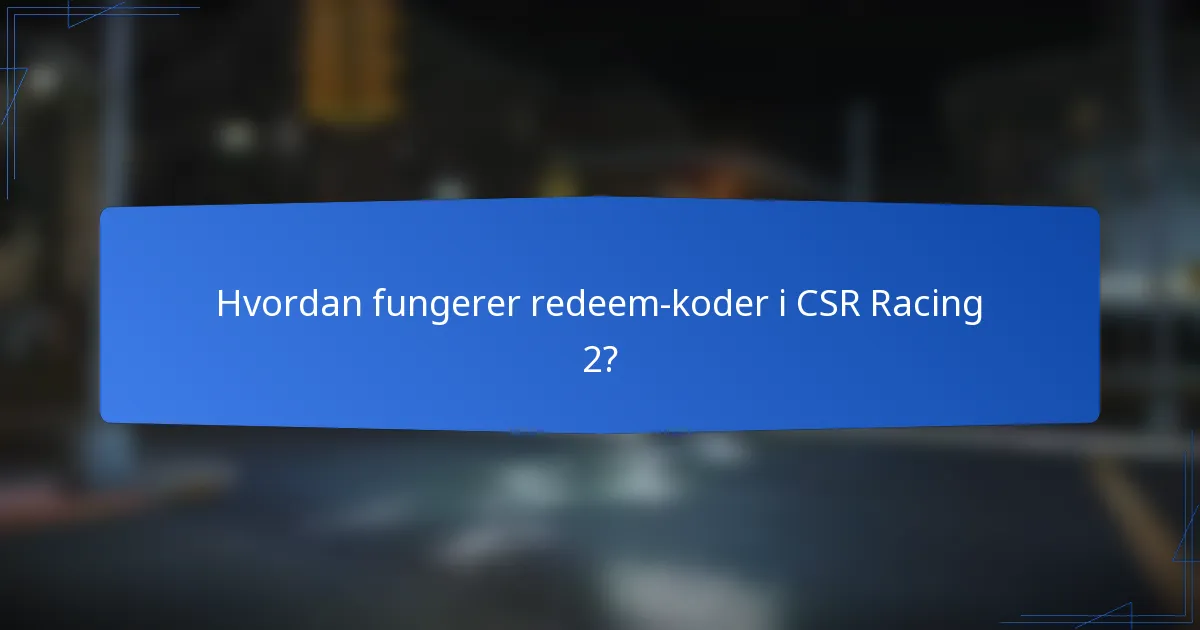 Hvordan fungerer redeem koder i CSR Racing 2?