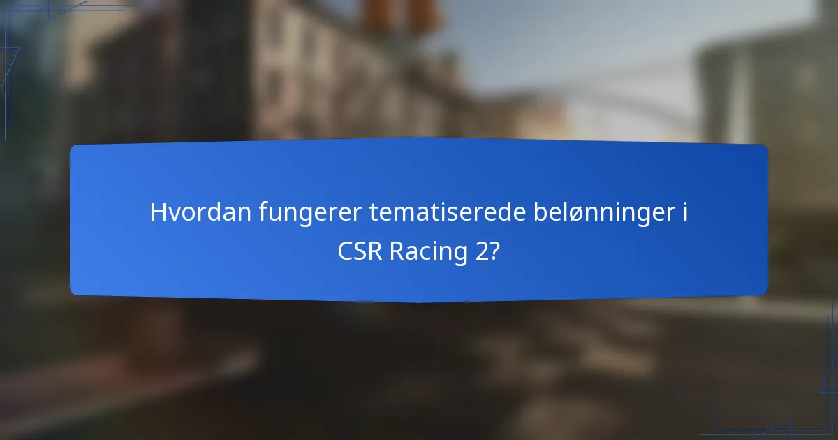 Hvordan fungerer tematiserede belønninger i CSR Racing 2?