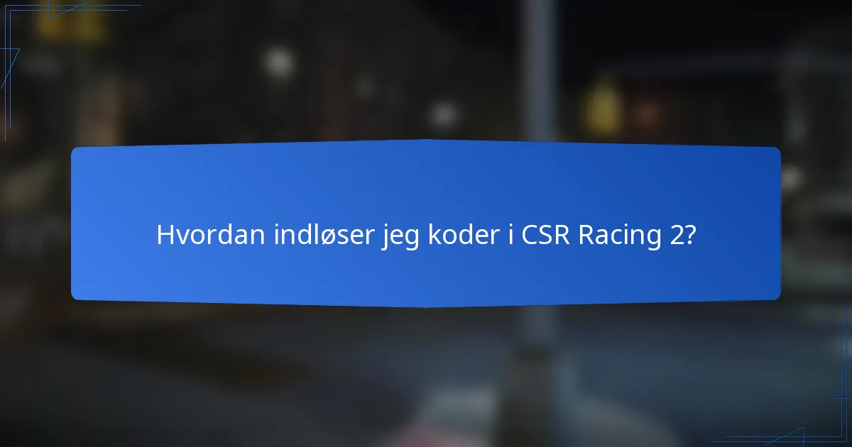 Hvordan indløser jeg koder i CSR Racing 2?