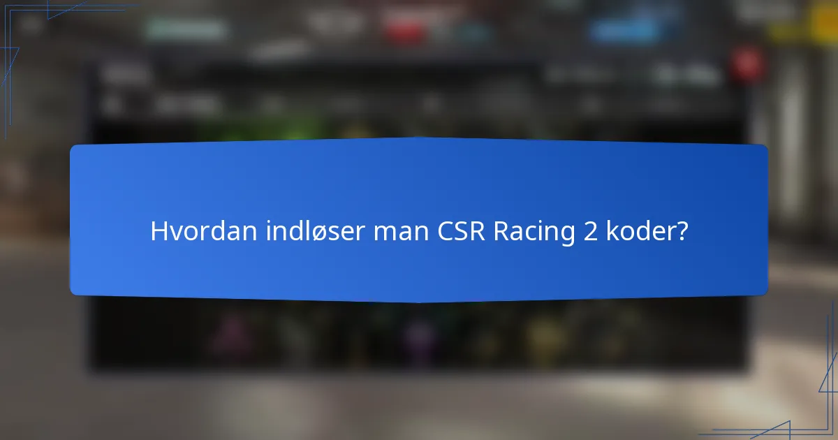 Hvordan indløser man CSR Racing 2 koder?