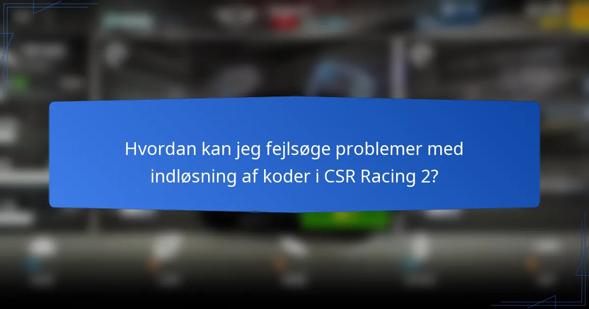 Hvordan kan jeg fejlsøge problemer med indløsning af koder i CSR Racing 2?