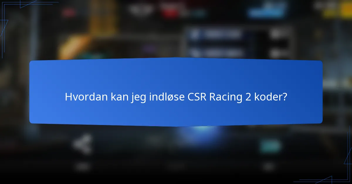 Hvordan kan jeg indløse CSR Racing 2 koder?