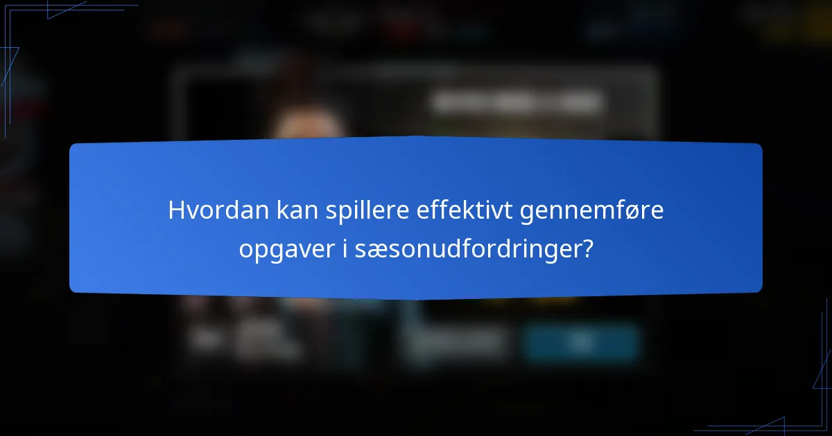 Hvordan kan spillere effektivt gennemføre opgaver i sæsonudfordringer?