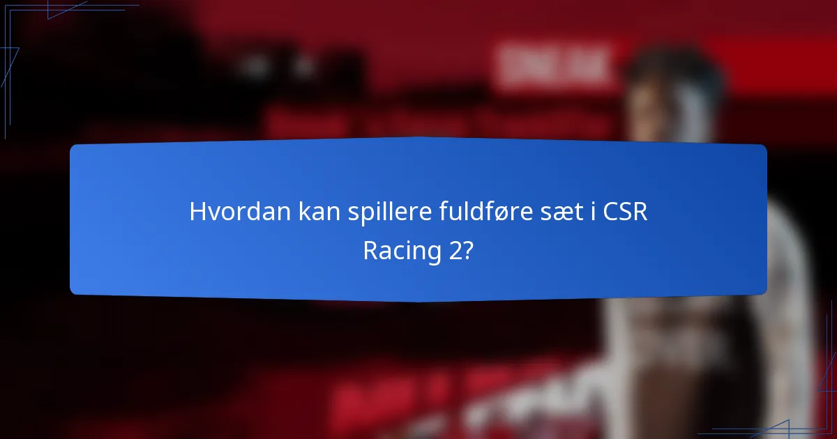 Hvordan kan spillere fuldføre sæt i CSR Racing 2?