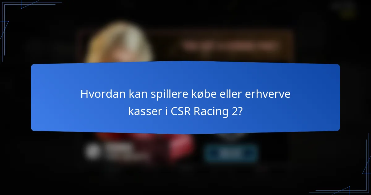 Hvordan kan spillere købe eller erhverve kasser i CSR Racing 2?