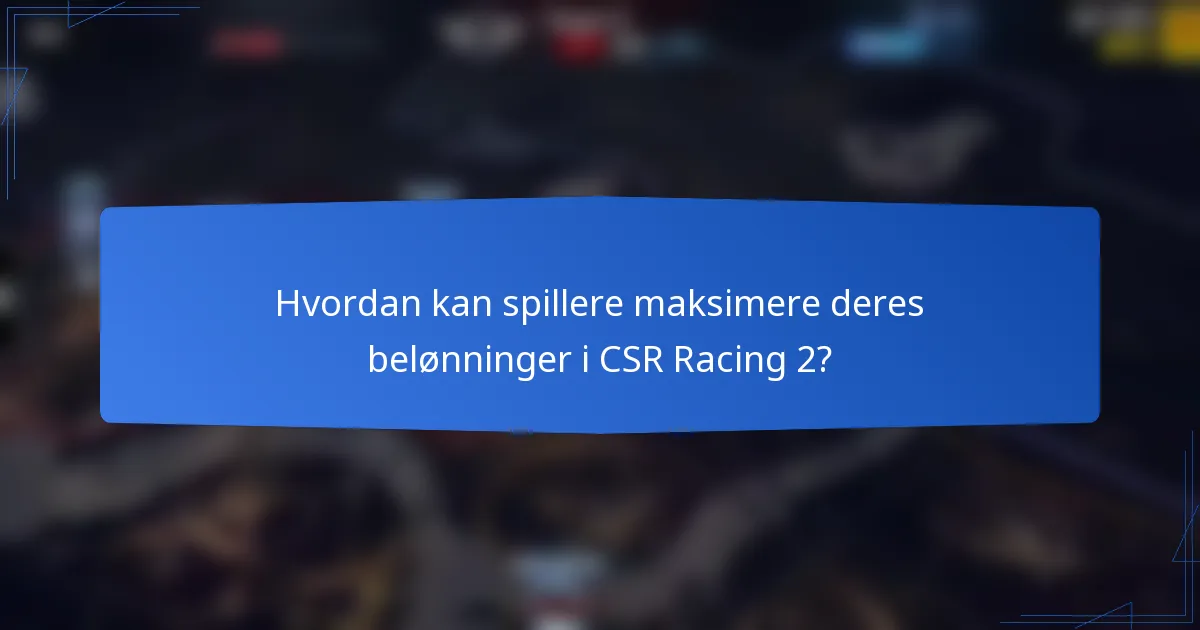 Hvordan kan spillere maksimere deres belønninger i CSR Racing 2?