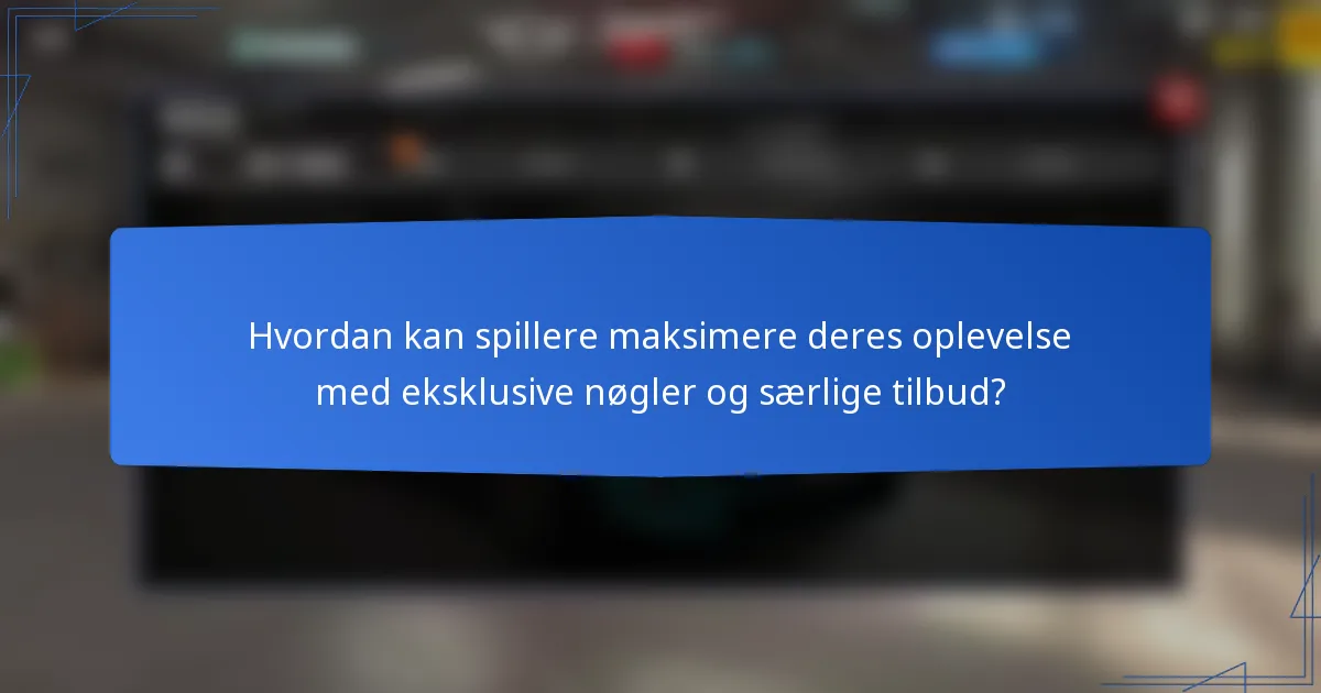 Hvordan kan spillere maksimere deres oplevelse med eksklusive nøgler og særlige tilbud?