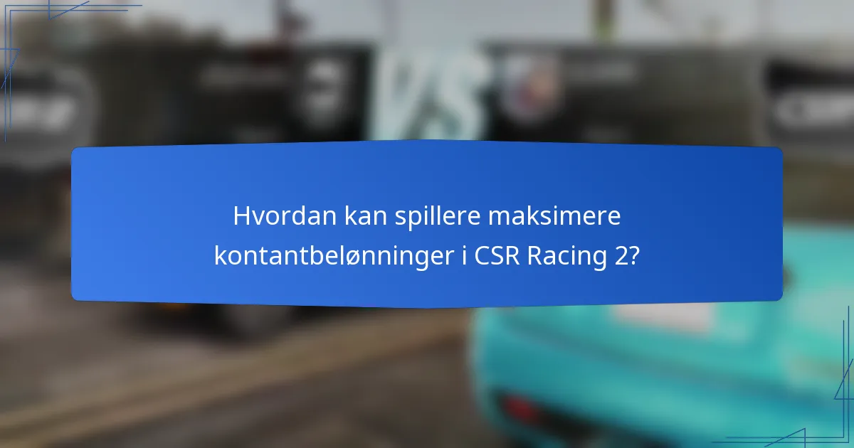 Hvordan kan spillere maksimere kontantbelønninger i CSR Racing 2?
