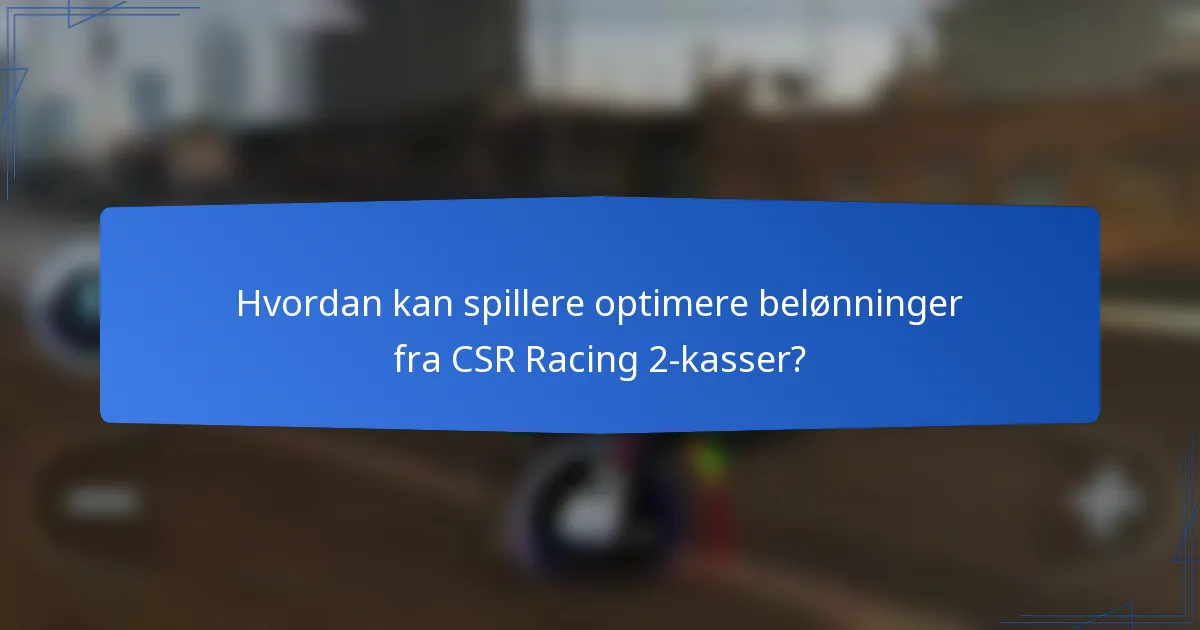 Hvordan kan spillere optimere belønninger fra CSR Racing 2-kasser?