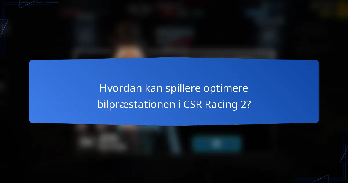 Hvordan kan spillere optimere bilpræstationen i CSR Racing 2?
