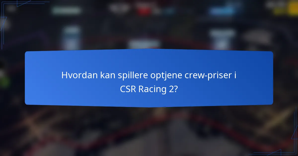 Hvordan kan spillere optjene crew-priser i CSR Racing 2?
