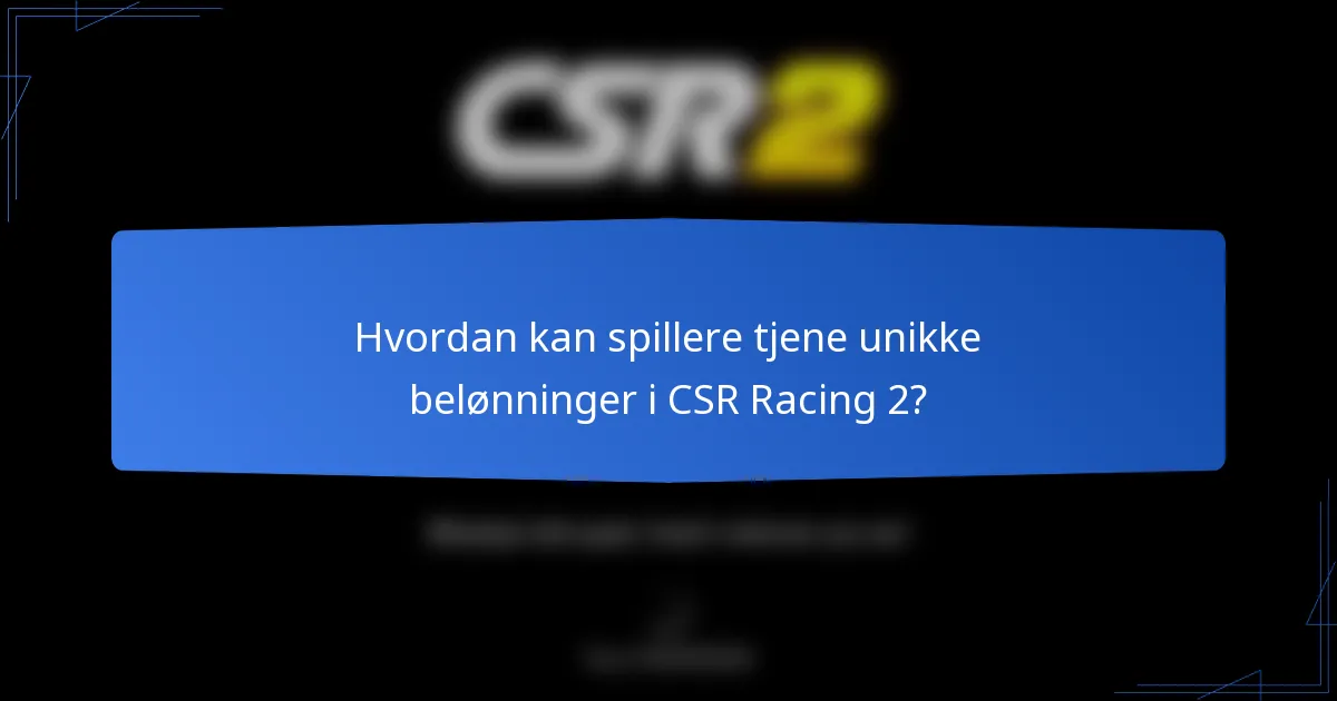 Hvordan kan spillere tjene unikke belønninger i CSR Racing 2?