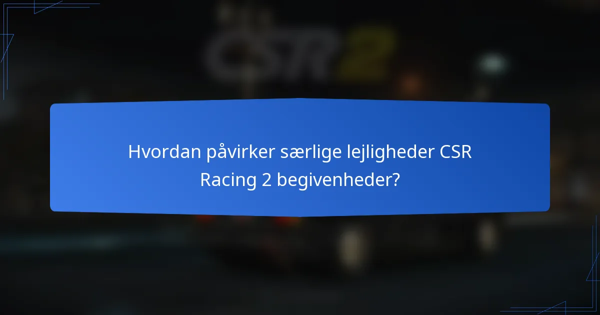 Hvordan påvirker særlige lejligheder CSR Racing 2 begivenheder?