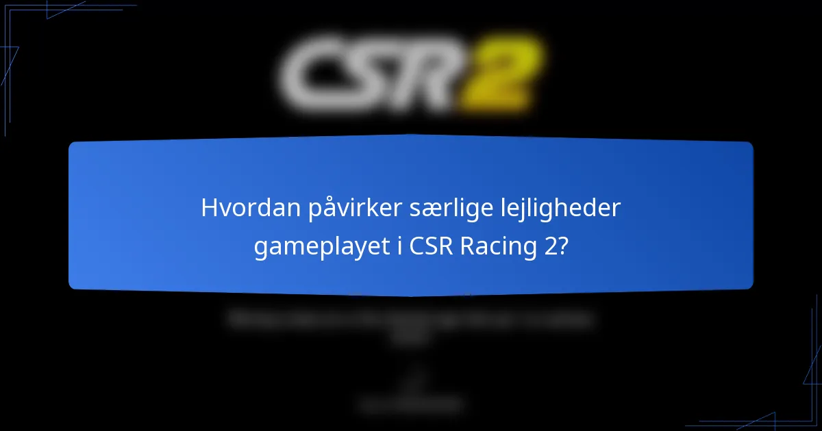 Hvordan påvirker særlige lejligheder gameplayet i CSR Racing 2?