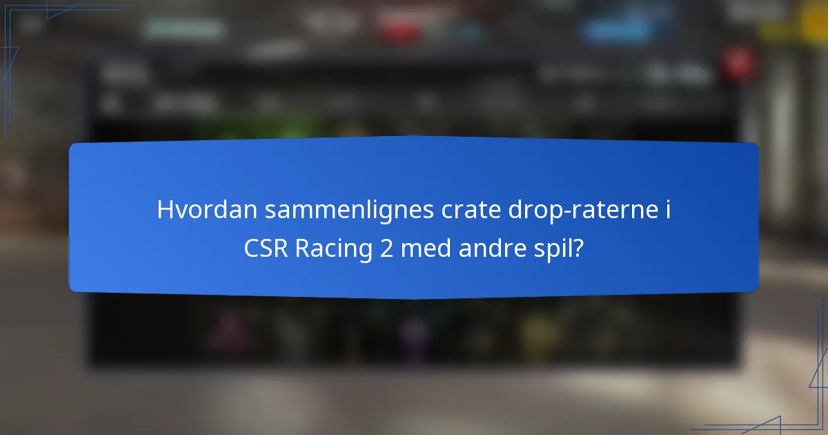 Hvordan sammenlignes crate drop-raterne i CSR Racing 2 med andre spil?